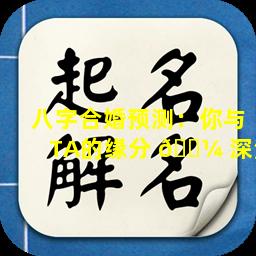 八字合婚预测：你与TA的缘分 🐼 深浅
